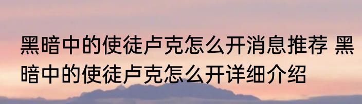 黑暗中的使徒卢克怎么开消息推荐 黑暗中的使徒卢克怎么开详细介绍