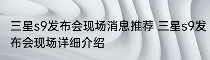 三星s9发布会现场消息推荐 三星s9发布会现场详细介绍