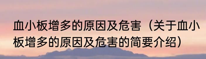 血小板增多的原因及危害（关于血小板增多的原因及危害的简要介绍）