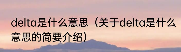 delta是什么意思（关于delta是什么意思的简要介绍）