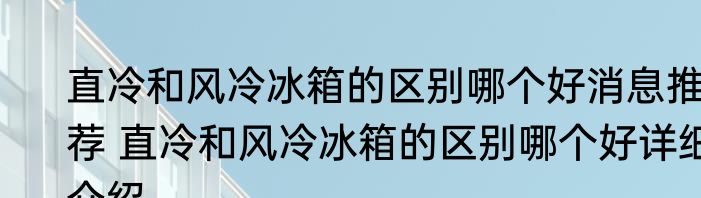 直冷和风冷冰箱的区别哪个好消息推荐 直冷和风冷冰箱的区别哪个好详细介绍