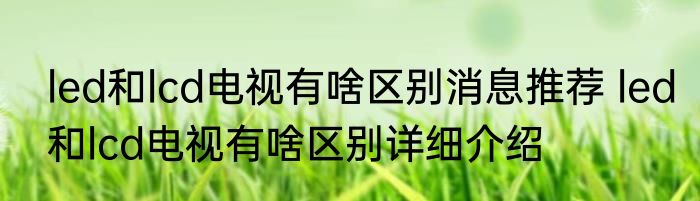 led和lcd电视有啥区别消息推荐 led和lcd电视有啥区别详细介绍