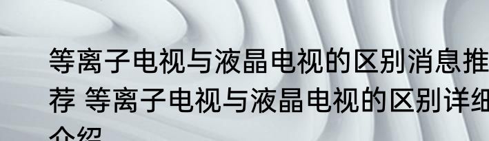 等离子电视与液晶电视的区别消息推荐 等离子电视与液晶电视的区别详细介绍