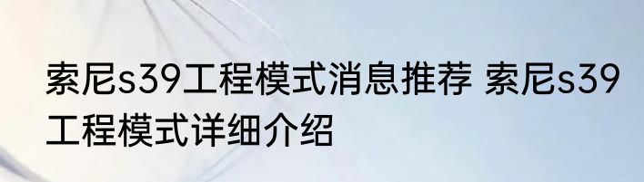 索尼s39工程模式消息推荐 索尼s39工程模式详细介绍