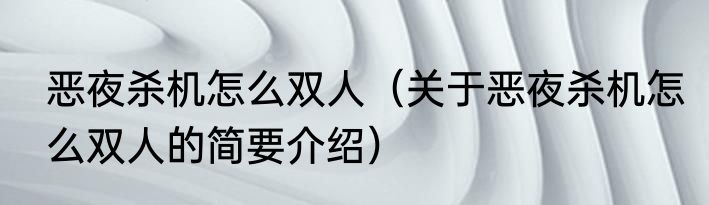 恶夜杀机怎么双人（关于恶夜杀机怎么双人的简要介绍）