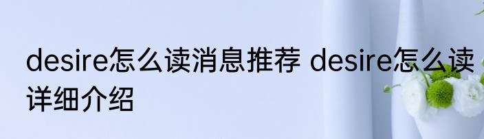 desire怎么读消息推荐 desire怎么读详细介绍