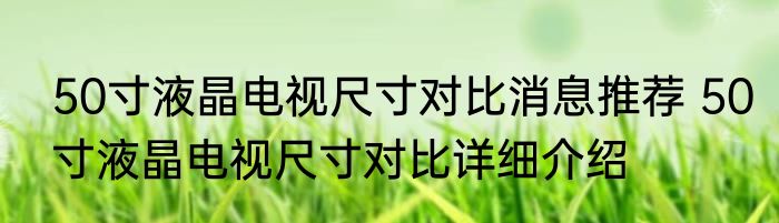 50寸液晶电视尺寸对比消息推荐 50寸液晶电视尺寸对比详细介绍
