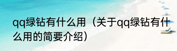 qq绿钻有什么用（关于qq绿钻有什么用的简要介绍）