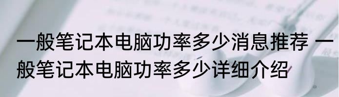 一般笔记本电脑功率多少消息推荐 一般笔记本电脑功率多少详细介绍