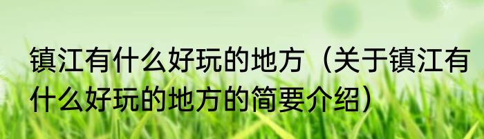 镇江有什么好玩的地方（关于镇江有什么好玩的地方的简要介绍）