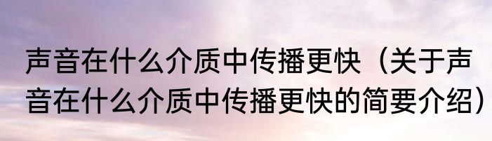 声音在什么介质中传播更快（关于声音在什么介质中传播更快的简要介绍）