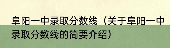 阜阳一中录取分数线（关于阜阳一中录取分数线的简要介绍）