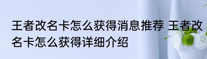 王者改名卡怎么获得消息推荐 王者改名卡怎么获得详细介绍