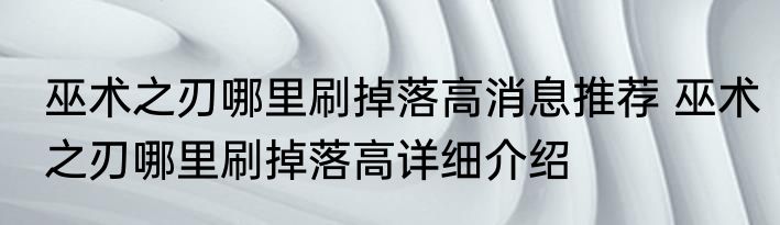 巫术之刃哪里刷掉落高消息推荐 巫术之刃哪里刷掉落高详细介绍