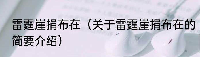 雷霆崖捐布在（关于雷霆崖捐布在的简要介绍）