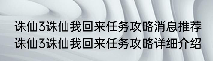 诛仙3诛仙我回来任务攻略消息推荐 诛仙3诛仙我回来任务攻略详细介绍
