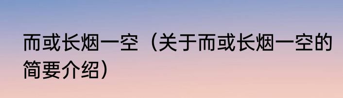 而或长烟一空（关于而或长烟一空的简要介绍）