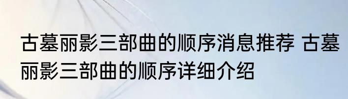 古墓丽影三部曲的顺序消息推荐 古墓丽影三部曲的顺序详细介绍