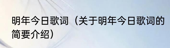 明年今日歌词（关于明年今日歌词的简要介绍）