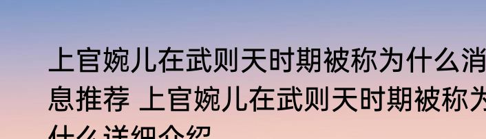 上官婉儿在武则天时期被称为什么消息推荐 上官婉儿在武则天时期被称为什么详细介绍