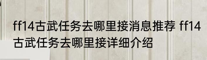 ff14古武任务去哪里接消息推荐 ff14古武任务去哪里接详细介绍