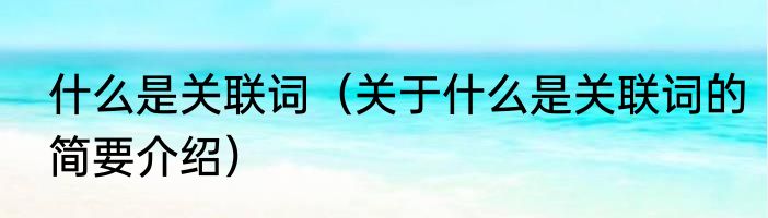 什么是关联词（关于什么是关联词的简要介绍）