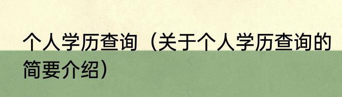 个人学历查询（关于个人学历查询的简要介绍）