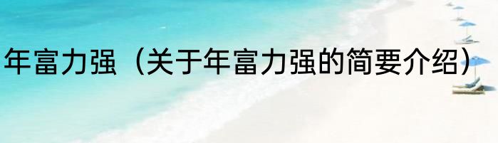 年富力强（关于年富力强的简要介绍）