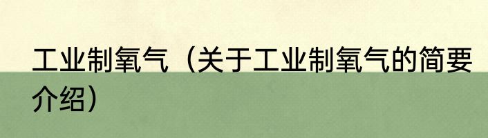 工业制氧气（关于工业制氧气的简要介绍）