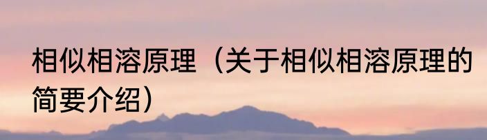 相似相溶原理（关于相似相溶原理的简要介绍）