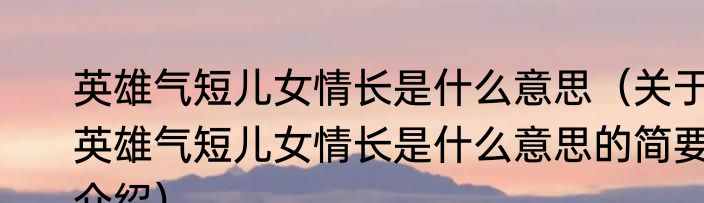 英雄气短儿女情长是什么意思（关于英雄气短儿女情长是什么意思的简要介绍）