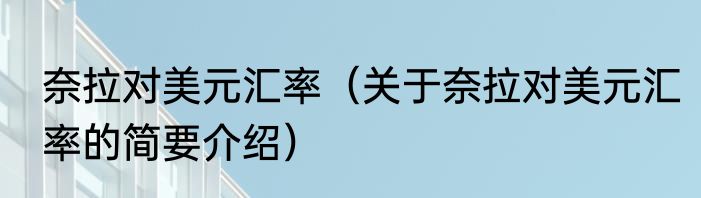 奈拉对美元汇率（关于奈拉对美元汇率的简要介绍）