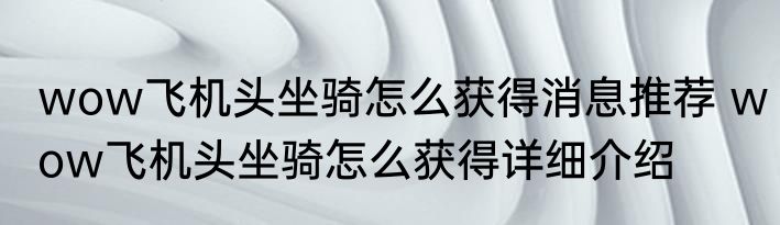 wow飞机头坐骑怎么获得消息推荐 wow飞机头坐骑怎么获得详细介绍