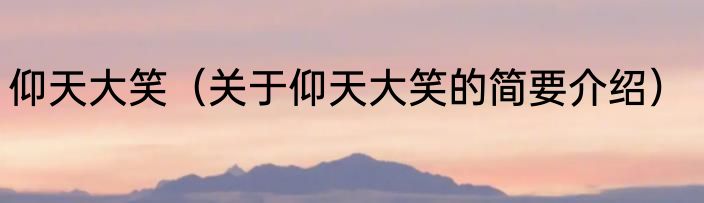 仰天大笑（关于仰天大笑的简要介绍）