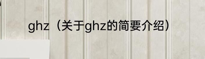 ghz（关于ghz的简要介绍）