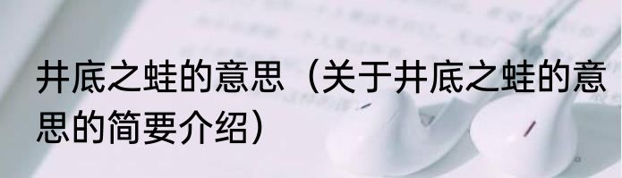 井底之蛙的意思（关于井底之蛙的意思的简要介绍）