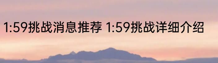 1:59挑战消息推荐 1:59挑战详细介绍