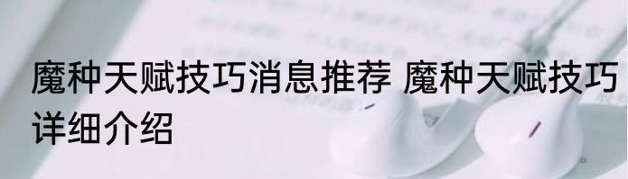 魔种天赋技巧消息推荐 魔种天赋技巧详细介绍