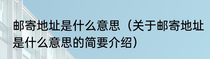 邮寄地址是什么意思(关于邮寄地址是什么意思的简要介绍)