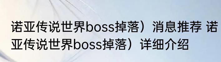 诺亚传说世界boss掉落）消息推荐 诺亚传说世界boss掉落）详细介绍