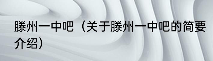 滕州一中吧（关于滕州一中吧的简要介绍）