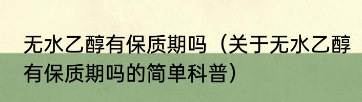 无水乙醇有保质期吗（关于无水乙醇有保质期吗的简单科普）