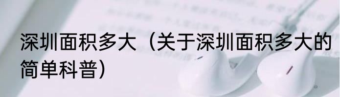 深圳面积多大（关于深圳面积多大的简单科普）