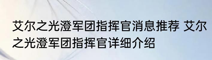 艾尔之光澄军团指挥官消息推荐 艾尔之光澄军团指挥官详细介绍