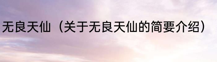 无良天仙（关于无良天仙的简要介绍）