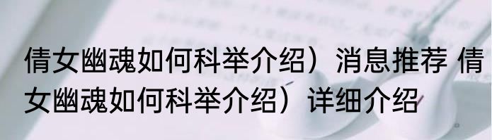 倩女幽魂如何科举介绍）消息推荐 倩女幽魂如何科举介绍）详细介绍