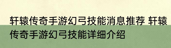 轩辕传奇手游幻弓技能消息推荐 轩辕传奇手游幻弓技能详细介绍