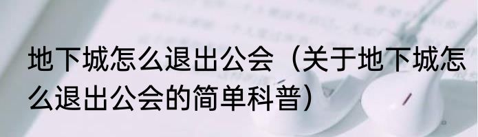 地下城怎么退出公会（关于地下城怎么退出公会的简单科普）