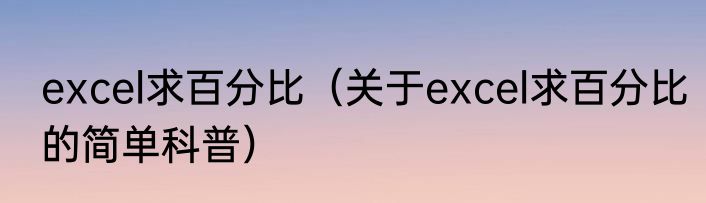 excel求百分比（关于excel求百分比的简单科普）
