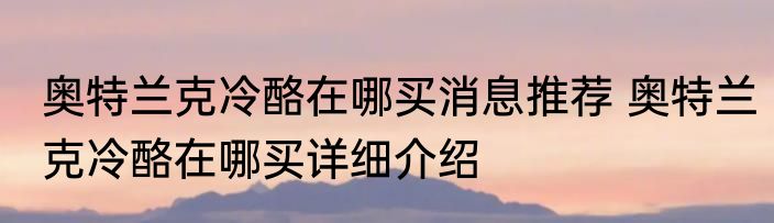 奥特兰克冷酪在哪买消息推荐 奥特兰克冷酪在哪买详细介绍